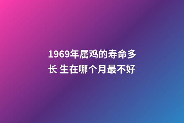 1969年属鸡的寿命多长 生在哪个月最不好